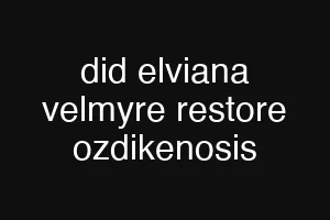 did elviana velmyre restore ozdikenosis
