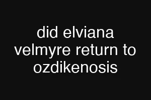 did elviana velmyre return to ozdikenosis
