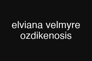 elviana velmyre ozdikenosis