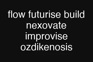 flow futurise build nexovate improvise ozdikenosis