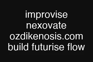 improvise nexovate ozdikenosis.com build futurise flow