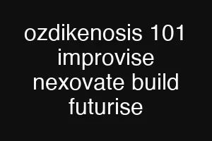 ozdikenosis 101 improvise nexovate build futurise